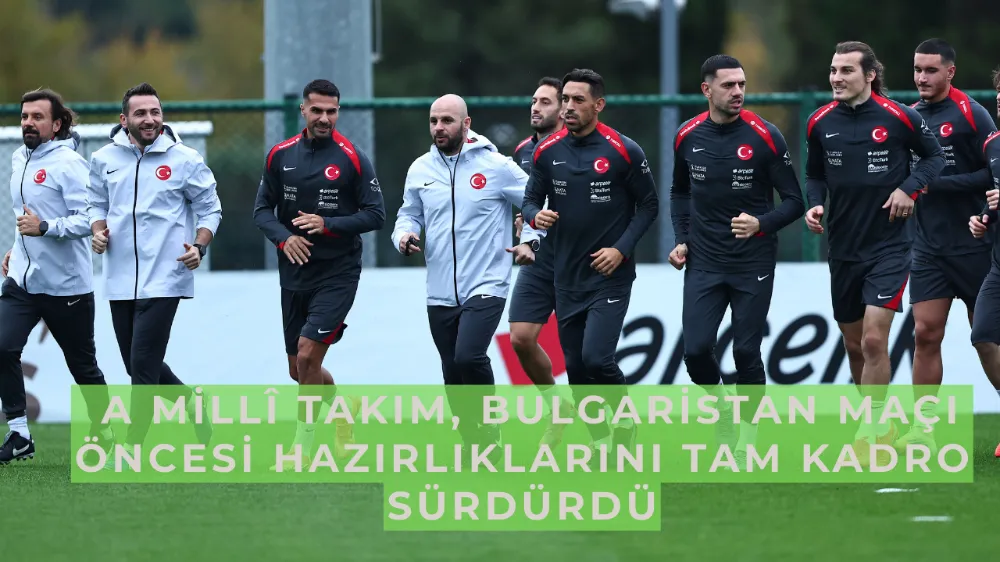  A Millî Takım, Bulgaristan Maçı Öncesi Hazırlıklarını Tam Kadro Sürdürdü