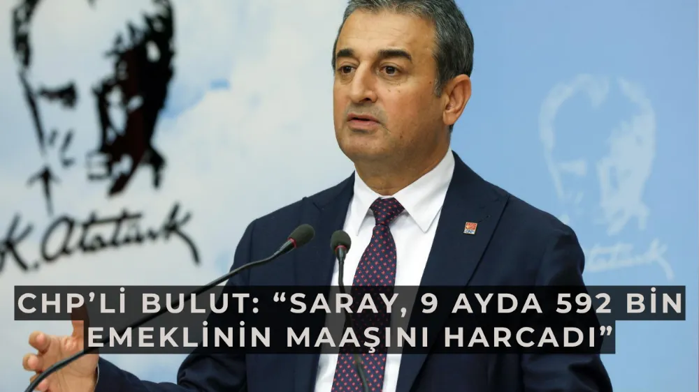 CHP’li Bulut: “Saray, 9 ayda 592 bin emeklinin maaşını harcadı”