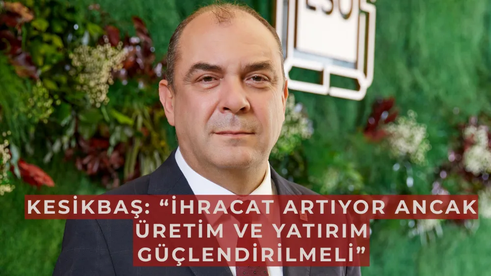 Kesikbaş: “İhracat artıyor ancak üretim ve yatırım güçlendirilmeli”