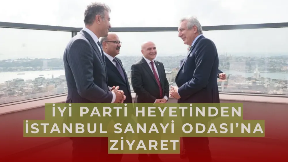  İYİ Parti Heyetinden İstanbul Sanayi Odası’na Ziyaret