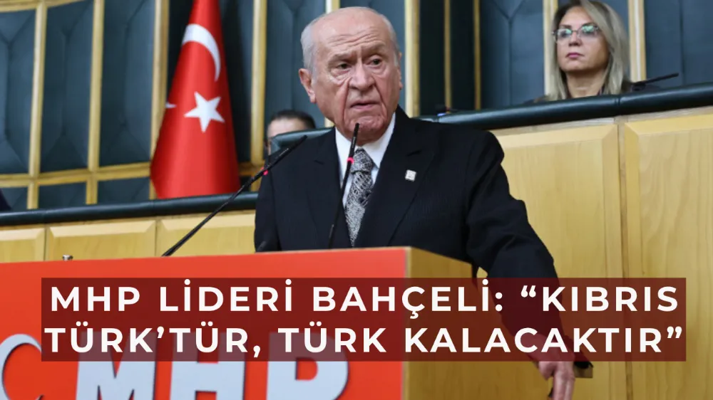 MHP Lideri Bahçeli: “Kıbrıs Türk’tür, Türk Kalacaktır”