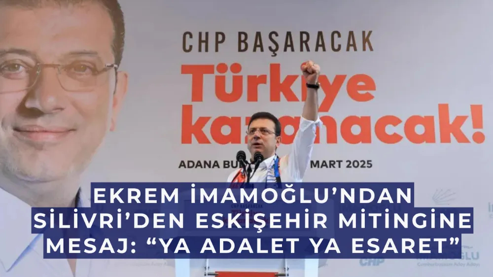 Ekrem İmamoğlu’ndan Silivri’den Eskişehir Mitingine Mesaj: “Ya Adalet Ya Esaret”