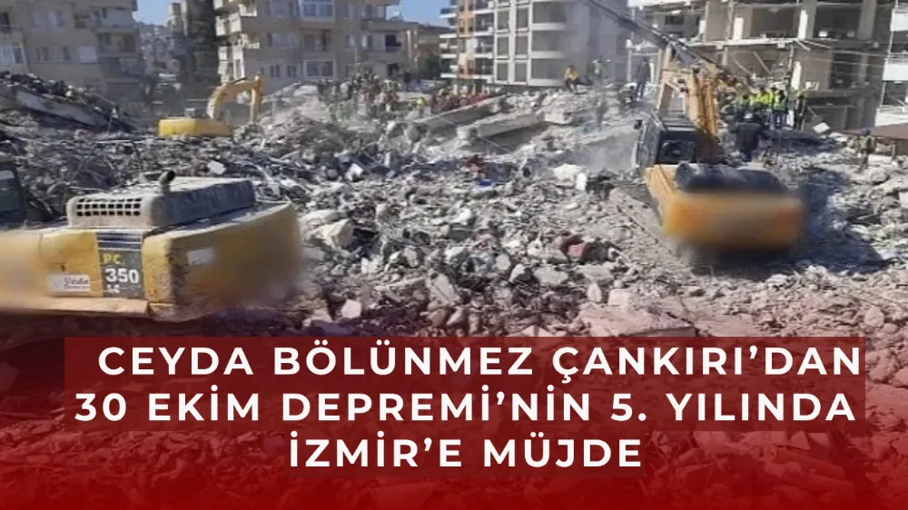  Ceyda Bölünmez Çankırı’dan 30 Ekim Depremi’nin 5. Yılında İzmir’e Müjde: Kentsel Dönüşüm Kredisi 3 Milyon TL’ye Yükseltildi