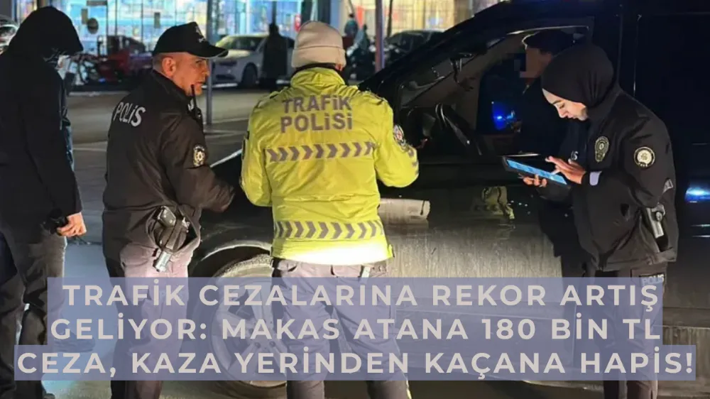  Trafik Cezalarına Rekor Artış Geliyor: Makas Atana 180 Bin TL Ceza, Kaza Yerinden Kaçana Hapis!