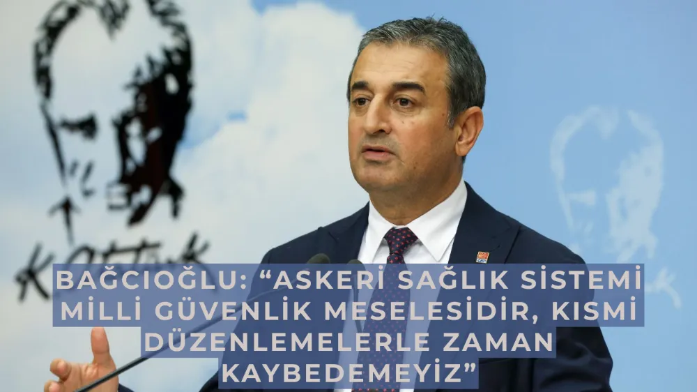 Bağcıoğlu: “Askeri Sağlık Sistemi Milli Güvenlik Meselesidir, Kısmi Düzenlemelerle Zaman Kaybedemeyiz”