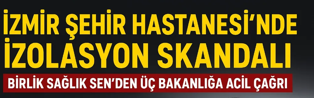 İzmir Şehir Hastanesi’nde İzolasyon Skandalı