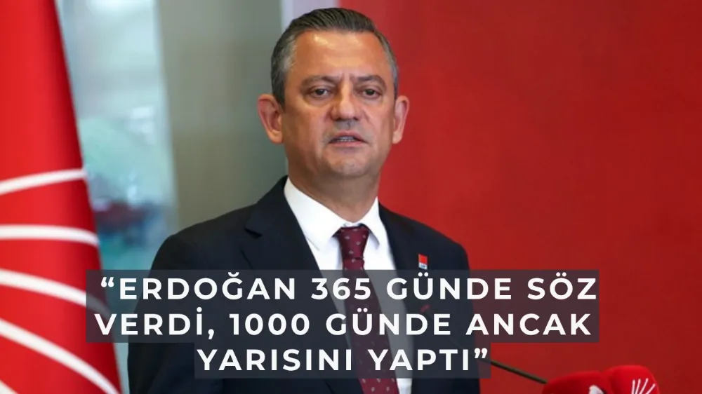 Özgür Özel, “Erdoğan 365 Günde Söz Verdi, 1000 Günde Ancak Yarısını Yaptı”