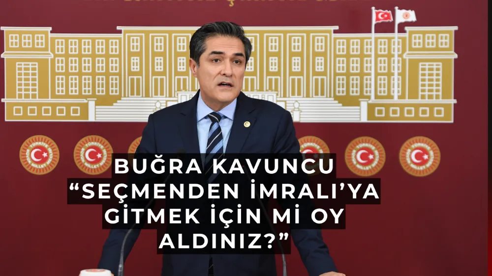 Buğra Kavuncu “Seçmenden İmralı’ya Gitmek İçin mi Oy Aldınız?”
