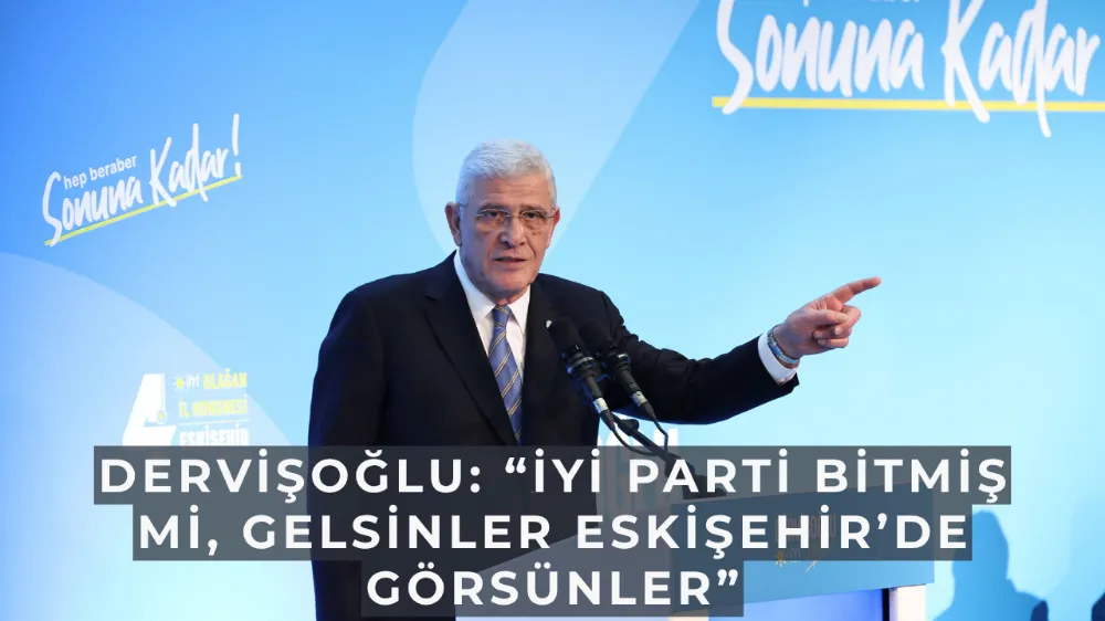 Dervişoğlu: “İYİ Parti bitmiş mi, gelsinler Eskişehir’de görsünler”