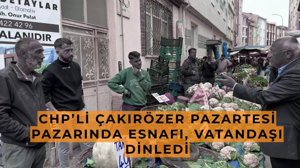 CHP’li Çakırözer Pazartesi pazarında esnafı, vatandaşı dinledi