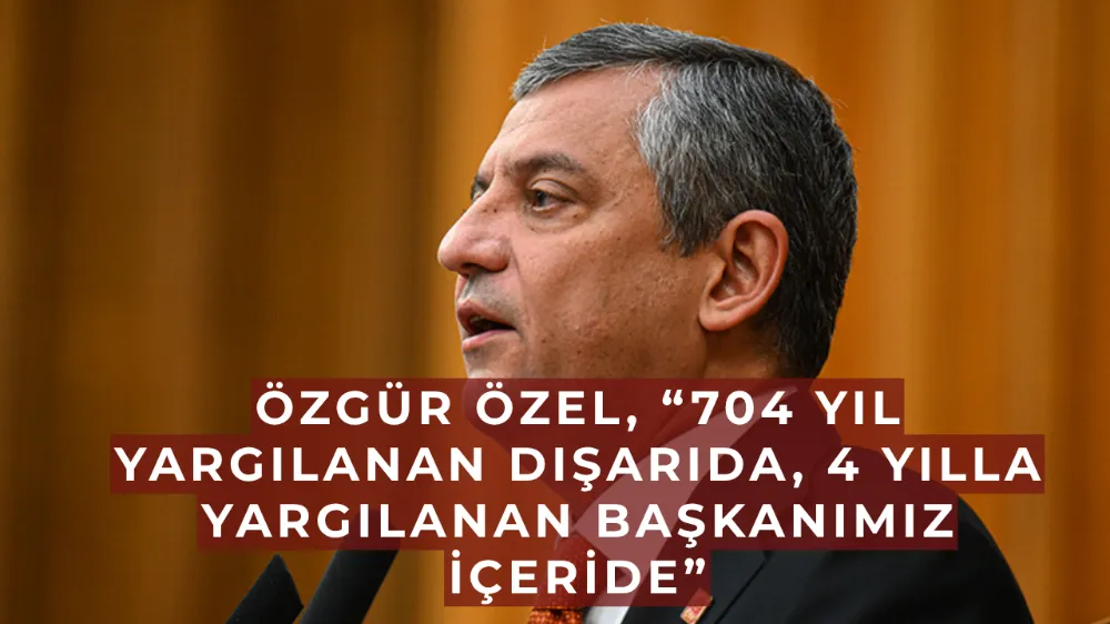 Özgür Özel, “704 yıl yargılanan dışarıda, 4 yılla yargılanan başkanımız içeride”