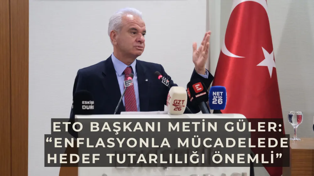 ETO Başkanı Metin Güler: “Enflasyonla mücadelede hedef tutarlılığı önemli” 