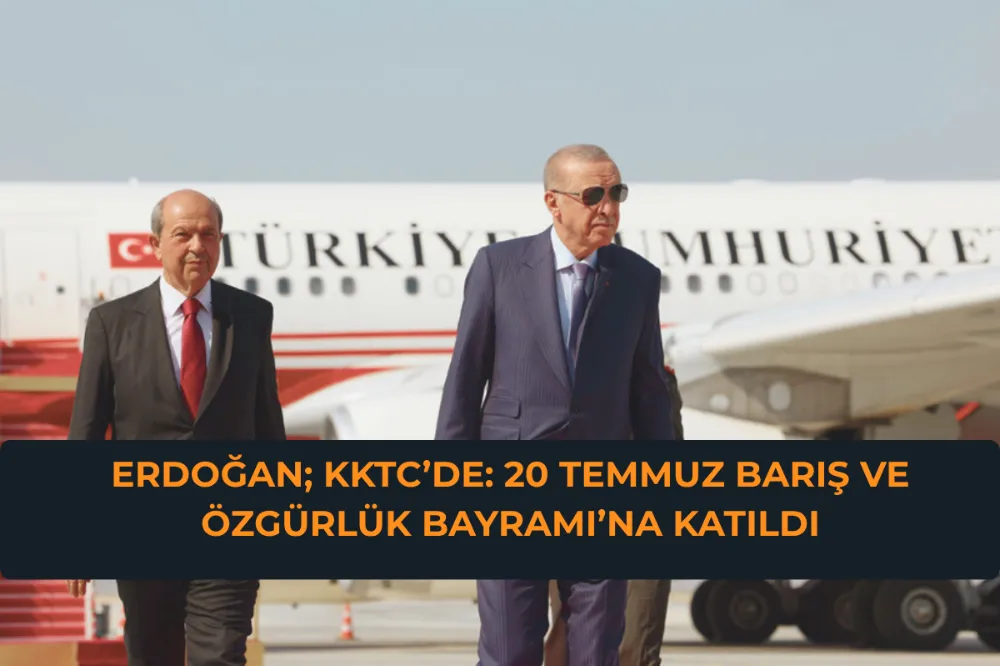   Cumhurbaşkanı Erdoğan KKTC’de: 20 Temmuz Barış ve Özgürlük Bayramı’na Katıldı