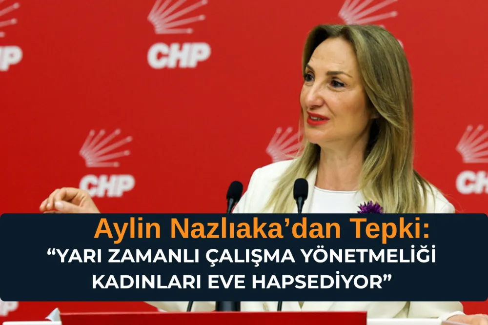 Aylin Nazlıaka’dan Tepki: “Yarı Zamanlı Çalışma Yönetmeliği Kadınları Eve Hapsediyor”