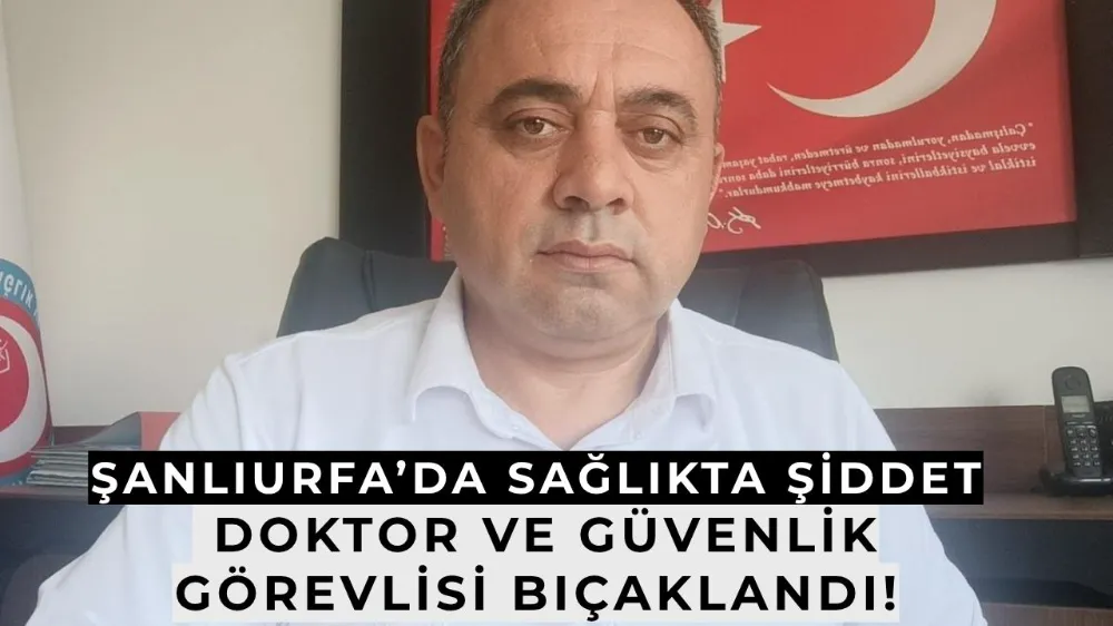 Şanlıurfa’da Sağlıkta Şiddet: Doktor ve Güvenlik Görevlisi Bıçaklandı!