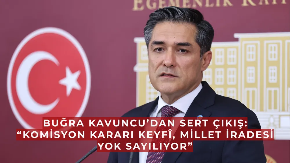  Buğra Kavuncu’dan Sert Çıkış: “Komisyon Kararı Keyfî, Millet İradesi Yok Sayılıyor”
