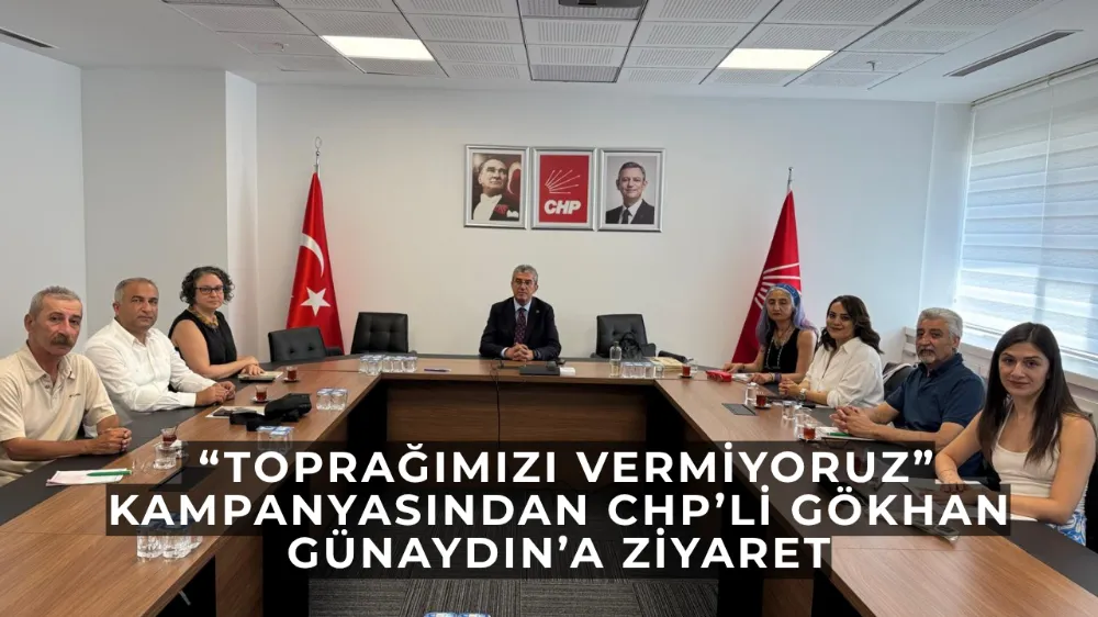  “Toprağımızı Vermiyoruz” Kampanyasından CHP’li Gökhan Günaydın’a Ziyaret