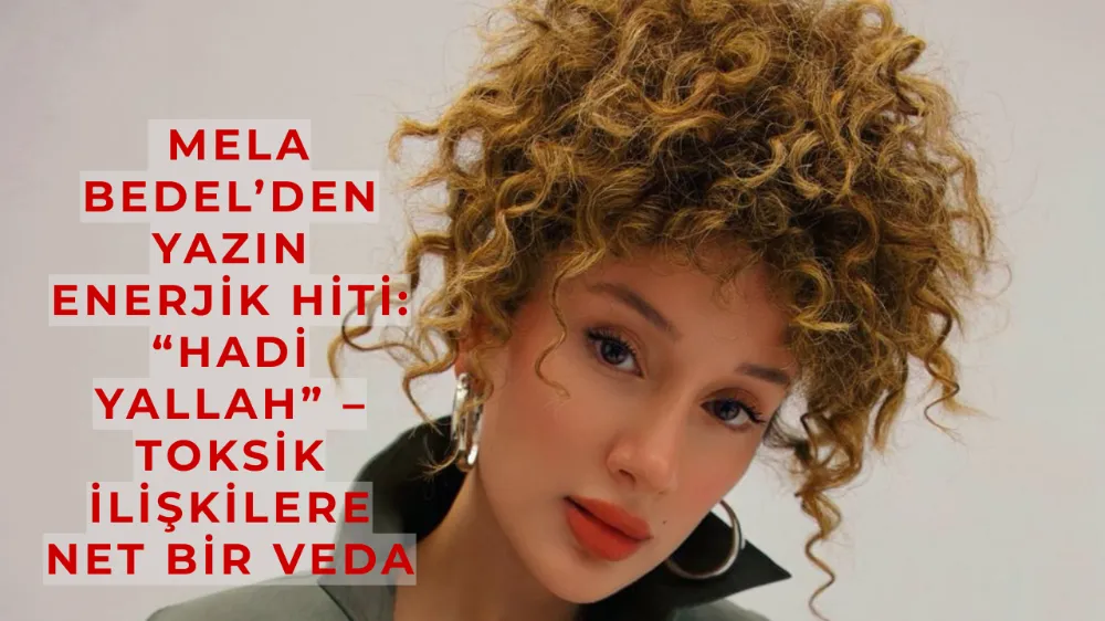 Mela Bedel’den Yazın Enerjik Hiti: “Hadi Yallah” – Toksik İlişkilere Net Bir Veda