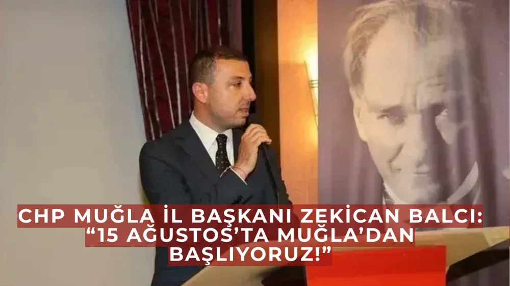 CHP Muğla İl Başkanı Zekican Balcı: “15 Ağustos’ta Muğla’dan Başlıyoruz!”