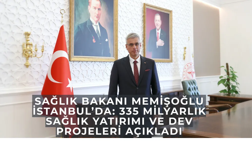 Sağlık Bakanı Memişoğlu İstanbul’da: 335 Milyarlık Sağlık Yatırımı ve Dev Projeleri Açıkladı