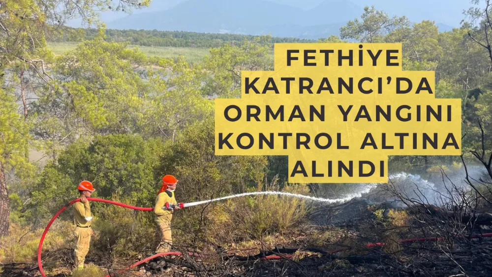  Fethiye Katrancı’da Orman Yangını Kontrol Altına Alındı
