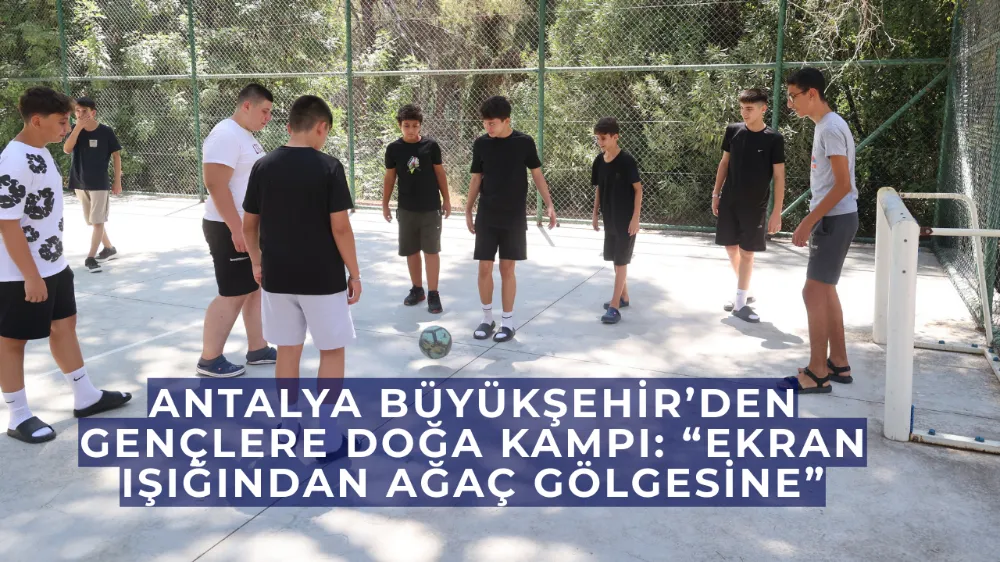 Antalya Büyükşehir’den Gençlere Doğa Kampı: “Ekran Işığından Ağaç Gölgesine”
