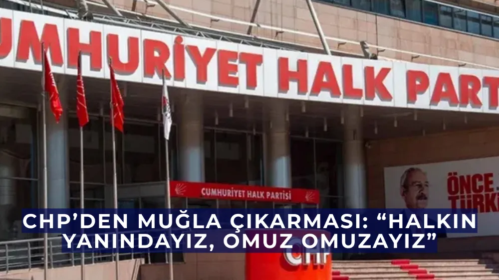 CHP’den Muğla Çıkarması: “Halkın Yanındayız, Omuz Omuzayız”