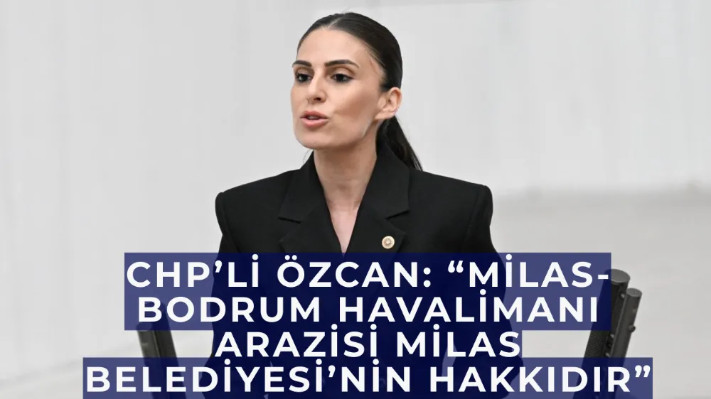 CHP’li Özcan: “Milas-Bodrum Havalimanı Arazisi Milas Belediyesi’nin Hakkıdır”