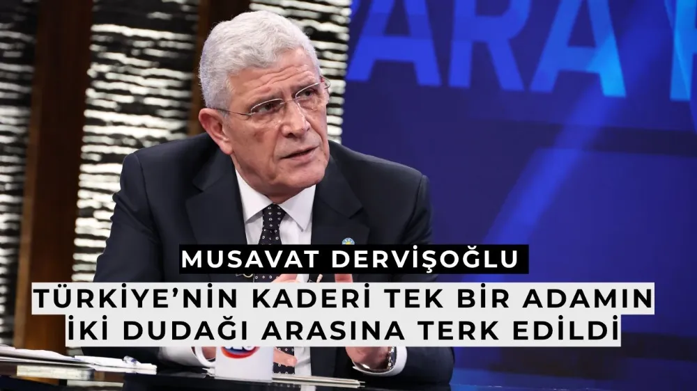 Dervişoğlu: Türkiye’nin kaderi tek bir adamın iki dudağı arasına terk edildi