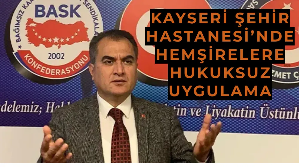 Kayseri Şehir Hastanesi’nde hemşirelere hukuksuz uygulama