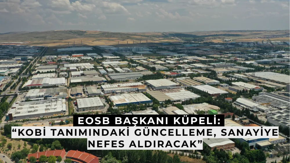 EOSB Başkanı Küpeli: “KOBİ Tanımındaki Güncelleme, Sanayiye Nefes Aldıracak”
