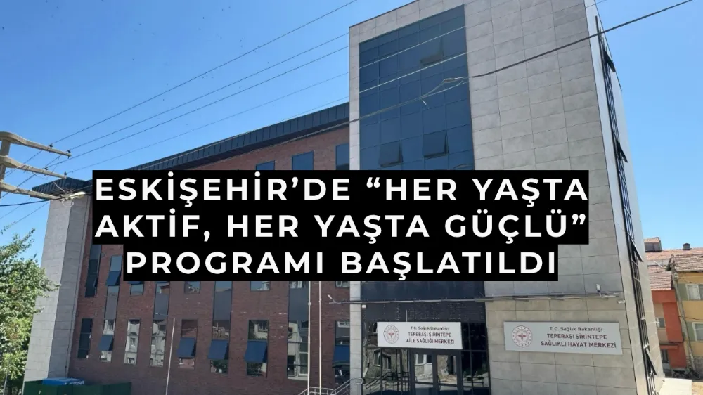 Eskişehir’de “Her Yaşta Aktif, Her Yaşta Güçlü” Programı Başlatıldı