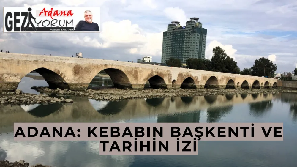 Adana: Kebabın başkenti ve tarihin izi