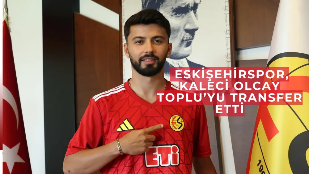  Eskişehirspor, Kaleci Olcay Toplu’yu Transfer Etti