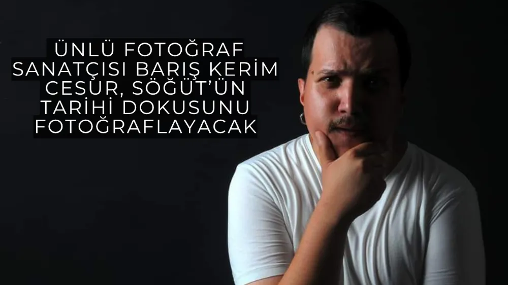  Ünlü Fotoğraf Sanatçısı Barış Kerim Cesur, Söğüt’ün Tarihi Dokusunu Fotoğraflayacak