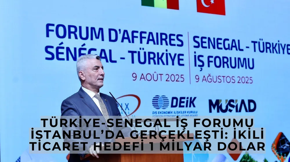 Türkiye-Senegal İş Forumu İstanbul’da Gerçekleşti: İkili Ticaret Hedefi 1 Milyar Dolar