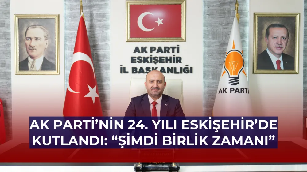 AK Parti’nin 24. Yılı Eskişehir’de Kutlandı: “Şimdi Birlik Zamanı”