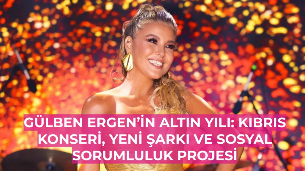 Gülben Ergen’in Altın Yılı: Kıbrıs Konseri, Yeni Şarkı ve Sosyal Sorumluluk Projesi