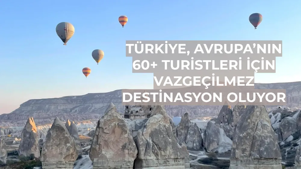 Türkiye, Avrupa’nın 60+ Turistleri İçin Vazgeçilmez Destinasyon Oluyor