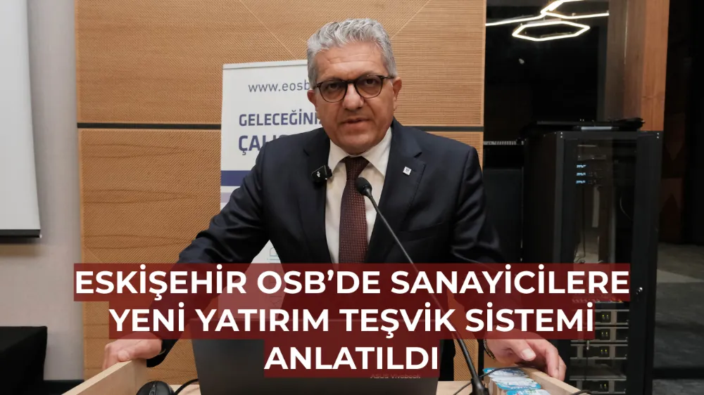 Eskişehir OSB’de Sanayicilere Yeni Yatırım Teşvik Sistemi Anlatıldı