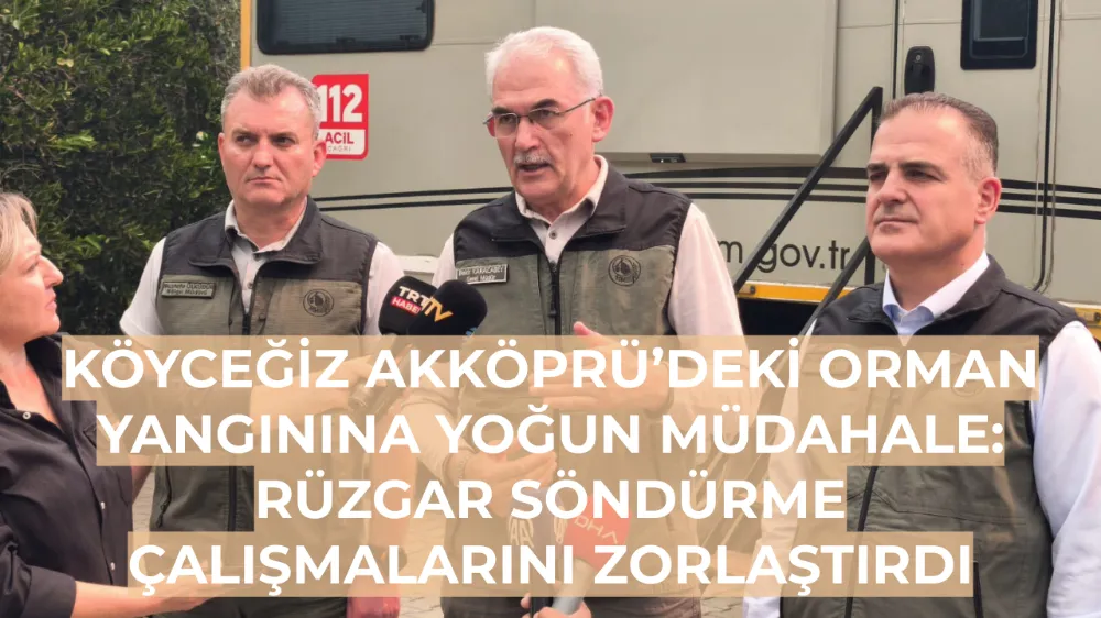 Köyceğiz Akköprü’deki orman yangınına yoğun müdahale: Rüzgar söndürme çalışmalarını zorlaştırdı