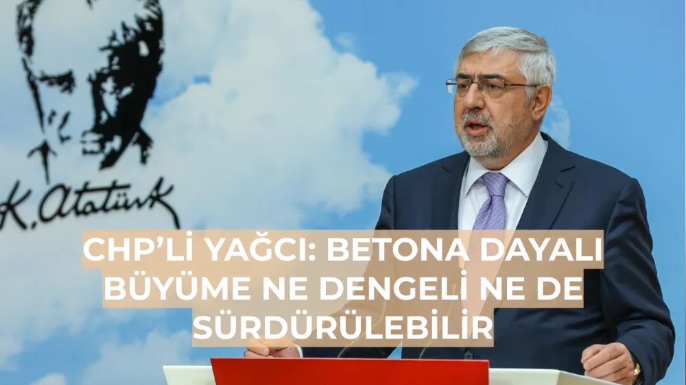 CHP’li Yağcı: Betona Dayalı Büyüme Ne Dengeli Ne de Sürdürülebilir