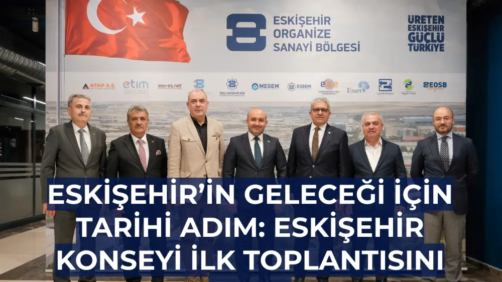Eskişehir’in Geleceği İçin Tarihi Adım: Eskişehir Konseyi İlk Toplantısını Yaptı