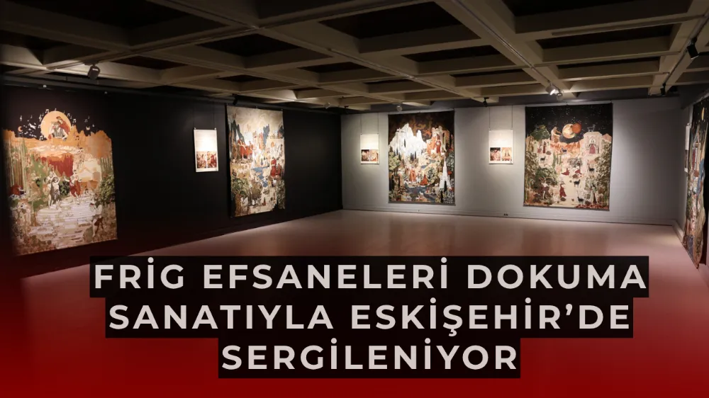 Frig Efsaneleri Dokuma Sanatıyla Eskişehir’de Sergileniyor