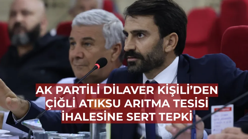 AK Partili Dilaver Kişili’den Çiğli Atıksu Arıtma Tesisi İhalesine Sert Tepki