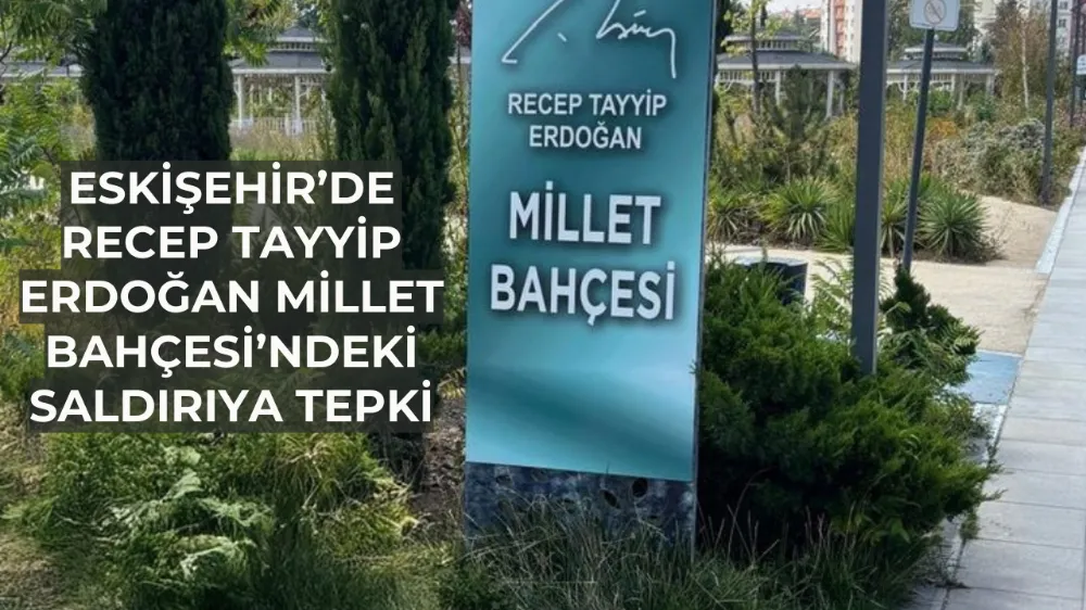 Eskişehir’de Recep Tayyip Erdoğan Millet Bahçesi’ndeki Saldırıya Tepki